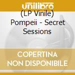 (LP Vinile) Pompeii - Secret Sessions vinile