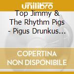 Top Jimmy & The Rhythm Pigs - Pigus Drunkus Maximus cd