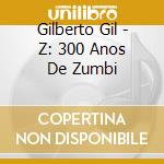 Gilberto Gil - Z: 300 Anos De Zumbi cd musicale di GIL GILBERTO
