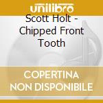 Scott Holt - Chipped Front Tooth cd musicale di Scott Holt