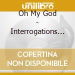 Oh My God - Interrogations & Confessi (Usa) cd