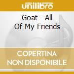 Goat - All Of My Friends cd musicale di Goat