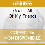 Goat - All Of My Friends cd