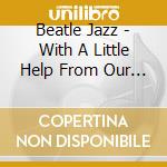Beatle Jazz - With A Little Help From Our Friends cd