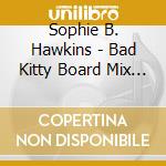 Sophie B. Hawkins - Bad Kitty Board Mix (2 Cd) cd musicale di Hawkins, Sophie B.