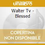 Walter Tv - Blessed cd musicale di Walter Tv