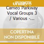 Cameo Parkway Vocal Groups 3 / Various - Cameo Parkway Vocal Groups 3 / Various cd musicale