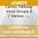 Cameo Parkway Vocal Groups 6 / Various - Cameo Parkway Vocal Groups 6 / Various cd musicale