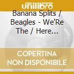 Banana Splits / Beagles - We'Re The / Here Comes (2 Cd) cd