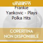 Frankie Yankovic - Plays Polka Hits cd musicale di Frankie Yankovic
