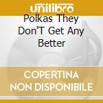 Polkas They Don'T Get Any Better cd musicale