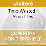 Time Wasted - Slum Files cd musicale di Time Wasted
