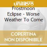 Frostmoon Eclipse - Worse Weather To Come cd