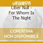 Liber Null - For Whom Is The Night cd musicale