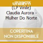 (LP Vinile) Claudia Aurora - Mulher Do Norte lp vinile di Claudia Aurora
