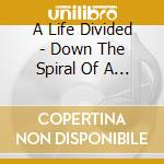 A Life Divided - Down The Spiral Of A Soul cd