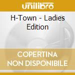 H-Town - Ladies Edition cd musicale di H