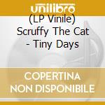 (LP Vinile) Scruffy The Cat - Tiny Days lp vinile di Scruffy The Cat