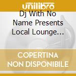 Dj With No Name Presents Local Lounge Volum... / Various cd