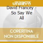 David Francey - So Say We All cd musicale di David Francey