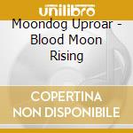 Moondog Uproar - Blood Moon Rising cd musicale di Moondog Uproar