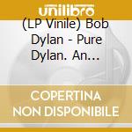 (LP Vinile) Bob Dylan - Pure Dylan. An Intimate Look At Bob Dylan (2 Lp) vinile