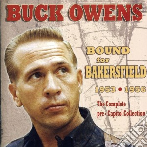 Buck Owens - Bound For Bakersfield 1953-56: The Complete Pre-Capitol Collection cd musicale di Buck Owens