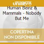 Human Beinz & Mammals - Nobody But Me cd musicale di Human Beinz & Mammals