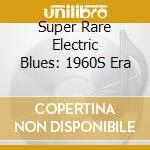 Super Rare Electric Blues: 1960S Era cd musicale
