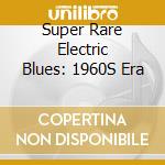 Super Rare Electric Blues: 1960S Era cd