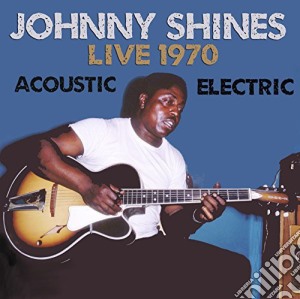 Johnny Shines - Live 1970 Acoustic & Electric cd musicale di Johnny Shines