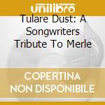 Tulare Dust: A Songwriters Tribute To Merle cd musicale