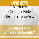 J.B. Hutto - Chicago Slide The Final Shows 1984 cd musicale di J.B. Hutto