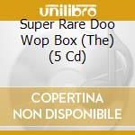 Super Rare Doo Wop Box (The) (5 Cd) cd musicale di Various Artists