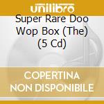 Super Rare Doo Wop Box (The) (5 Cd) cd