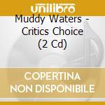 Muddy Waters - Critics Choice (2 Cd) cd musicale