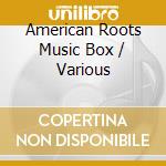American Roots Music Box / Various cd musicale