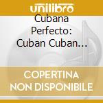 Cubana Perfecto: Cuban Cuban Music Coll. / Various cd musicale