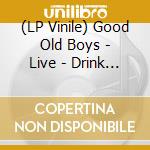 (LP Vinile) Good Old Boys - Live - Drink Up And Go Home vinile