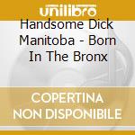 Handsome Dick Manitoba - Born In The Bronx cd