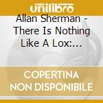 Allan Sherman - There Is Nothing Like A Lox: The Lost Song cd