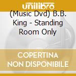 (Music Dvd) B.B. King - Standing Room Only cd musicale