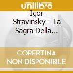 Igor Stravinsky - La Sagra Della Primavera cd musicale di Stravinsky