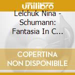 Lelchuk Nina - Schumann: Fantasia In C / Liszt: Rhapsodie Espagnole cd musicale di Lelchuk Nina