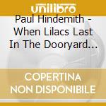 Paul Hindemith - When Lilacs Last In The Dooryard Bloom'd cd musicale di HIDEMITH