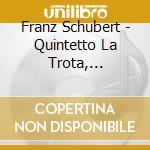 Franz Schubert - Quintetto La Trota, Quartetto In La Minore cd musicale di Franz Schubert