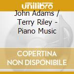John Adams / Terry Riley - Piano Music cd musicale di Adams j. / riley t.