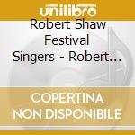 Robert Shaw Festival Singers - Robert Shaw Festival Singers-a Cappella cd musicale di Robert Shaw Festival Singers