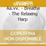 Aa.vv. - Breathe - The Relaxing Harp cd musicale di Aa.vv.