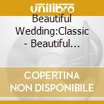 Beautiful Wedding:Classic - Beautiful Wedding Ceremony cd